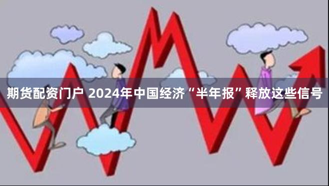 期货配资门户 2024年中国经济“半年报”释放这些信号