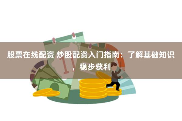 股票在线配资 炒股配资入门指南：了解基础知识，稳步获利