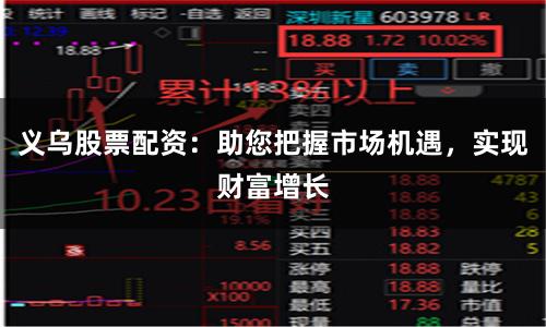 义乌股票配资：助您把握市场机遇，实现财富增长
