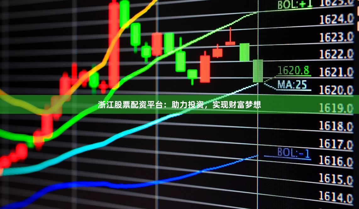 浙江股票配资平台：助力投资，实现财富梦想