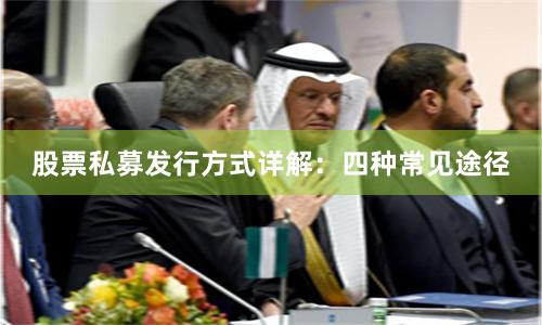 股票私募发行方式详解：四种常见途径