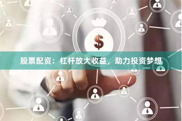 股票配资：杠杆放大收益，助力投资梦想