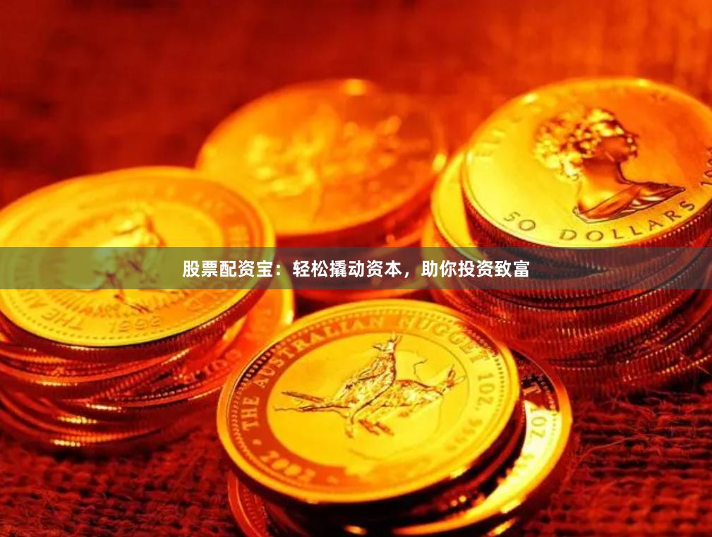 股票配资宝：轻松撬动资本，助你投资致富