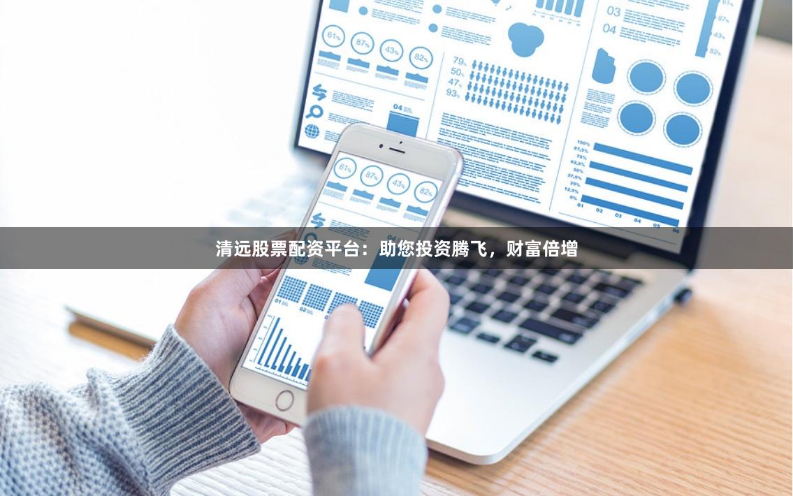 清远股票配资平台：助您投资腾飞，财富倍增