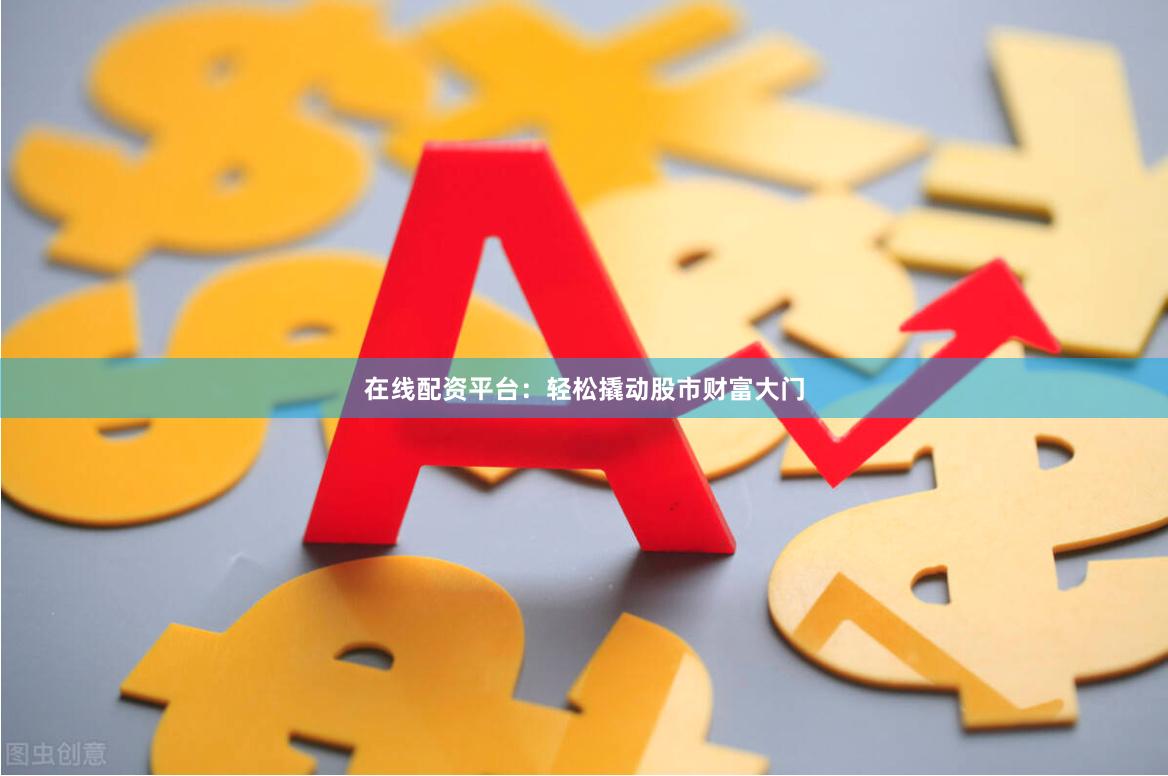 在线配资平台：轻松撬动股市财富大门