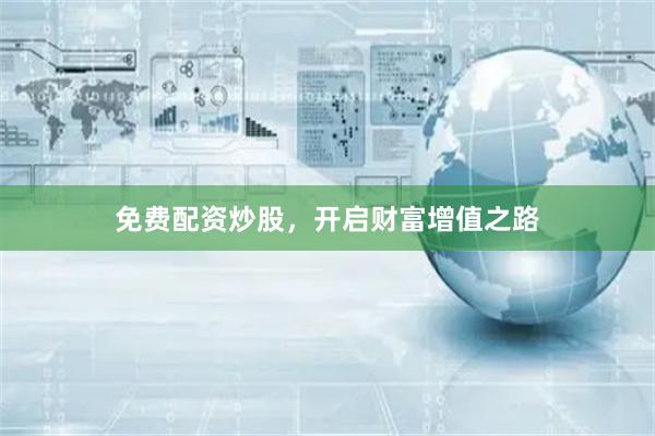 免费配资炒股，开启财富增值之路
