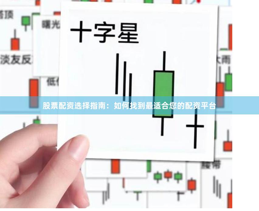 股票配资选择指南：如何找到最适合您的配资平台