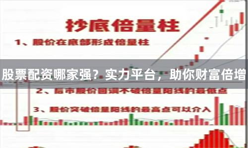 股票配资哪家强？实力平台，助你财富倍增