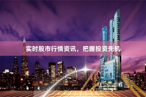 实时股市行情资讯，把握投资先机