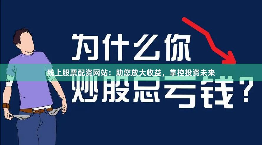 线上股票配资网站：助您放大收益，掌控投资未来