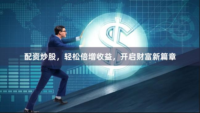 配资炒股，轻松倍增收益，开启财富新篇章