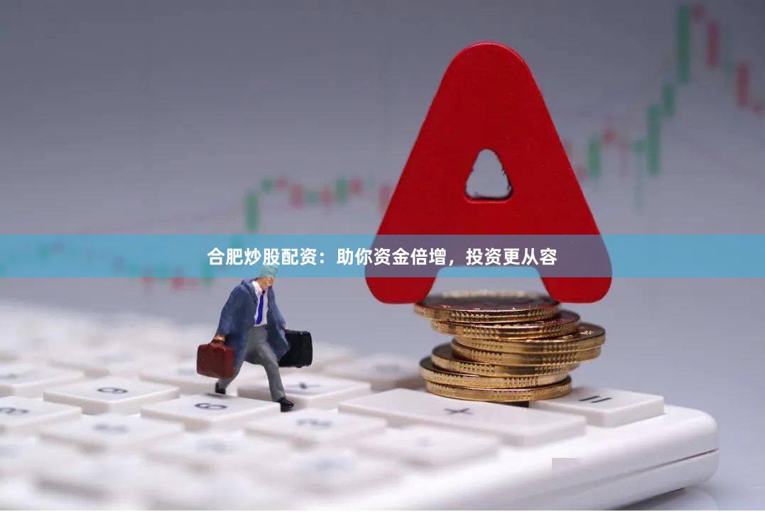 合肥炒股配资：助你资金倍增，投资更从容