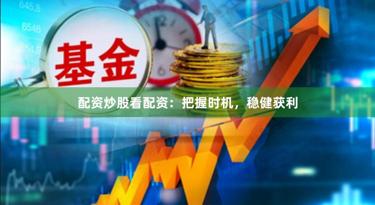 配资炒股看配资：把握时机，稳健获利
