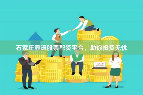 石家庄靠谱股票配资平台,助你投资无忧