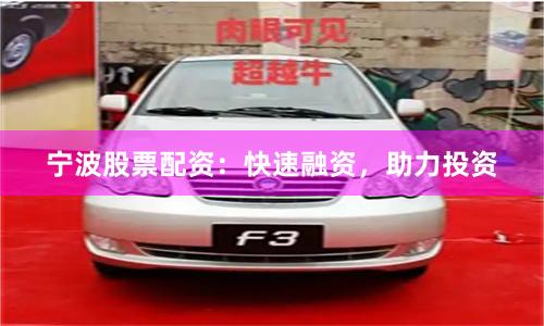 宁波股票配资：快速融资，助力投资