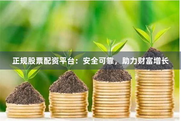 正规股票配资平台:安全可靠,助力财富增长