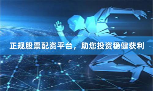 正规股票配资平台，助您投资稳健获利