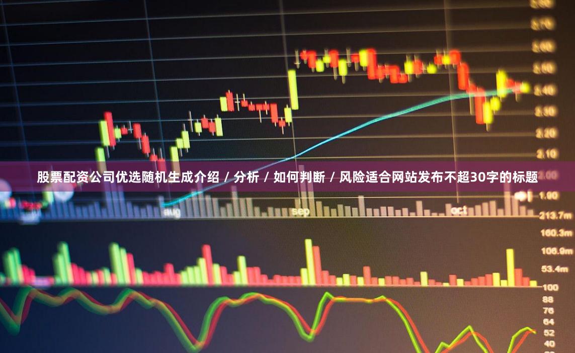 股票配资公司优选随机生成介绍 / 分析 / 如何判断 / 风险适合网站发布不超30字的标题
