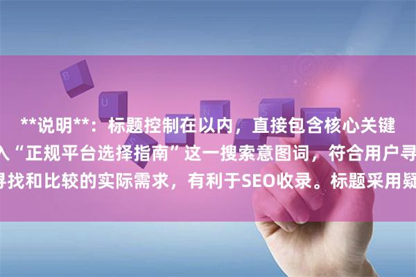 **说明**：标题控制在以内，直接包含核心关键词“配资的公司”，并加入“正规平台选择指南”这一搜索意图词，符合用户寻找和比较的实际需求，有利于SEO收录。标题采用疑问句式，能有效吸引点击。