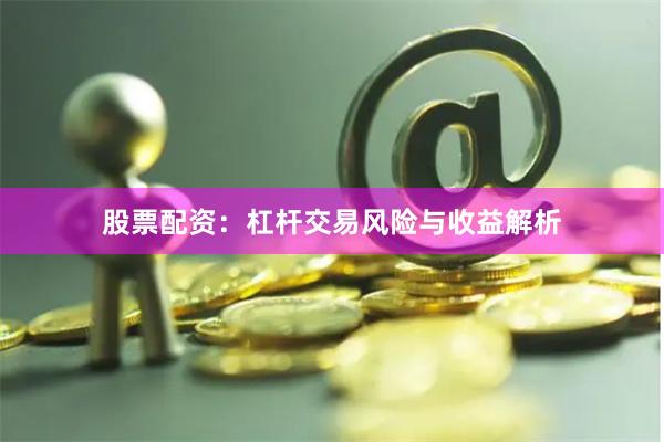 股票配资：杠杆交易风险与收益解析