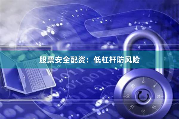 股票安全配资：低杠杆防风险