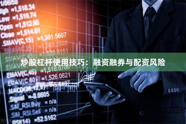 炒股杠杆使用技巧：融资融券与配资风险