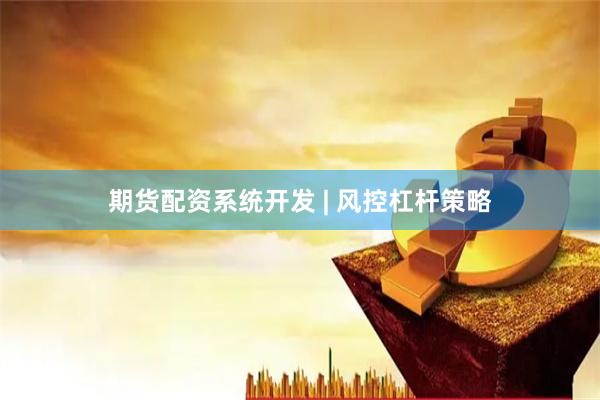 期货配资系统开发 | 风控杠杆策略