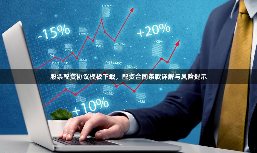 股票配资协议模板下载，配资合同条款详解与风险提示