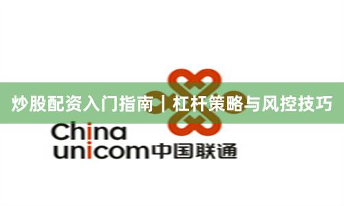 炒股配资入门指南｜杠杆策略与风控技巧