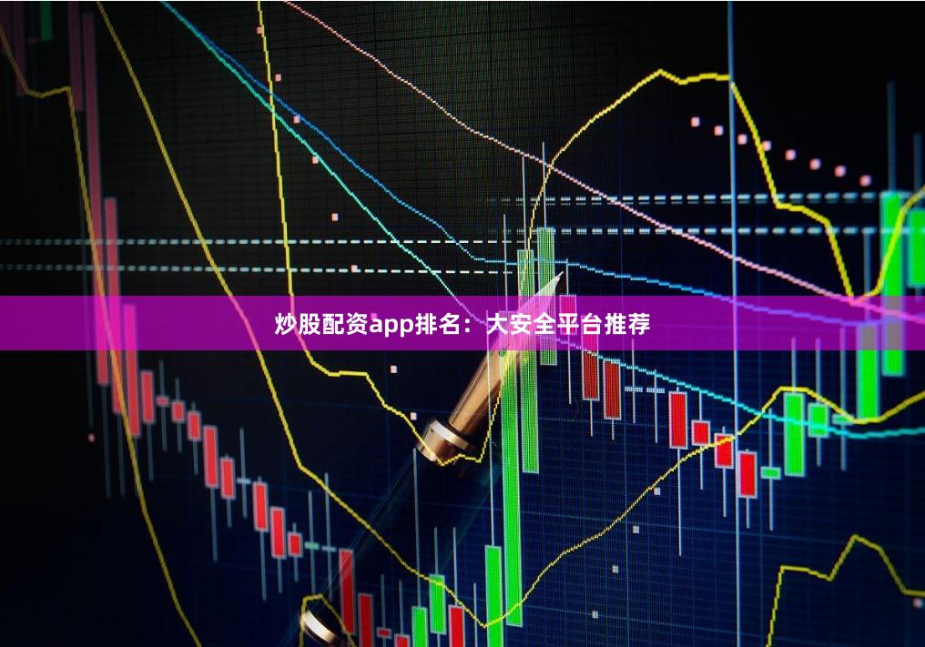 炒股配资app排名：大安全平台推荐