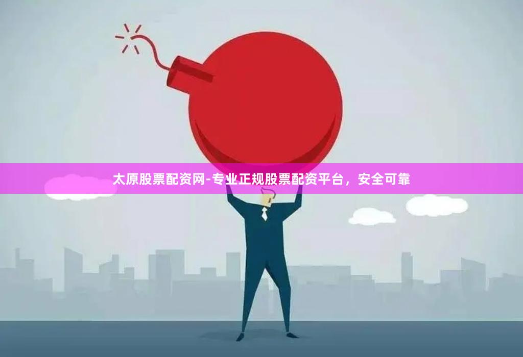 太原股票配资网-专业正规股票配资平台，安全可靠