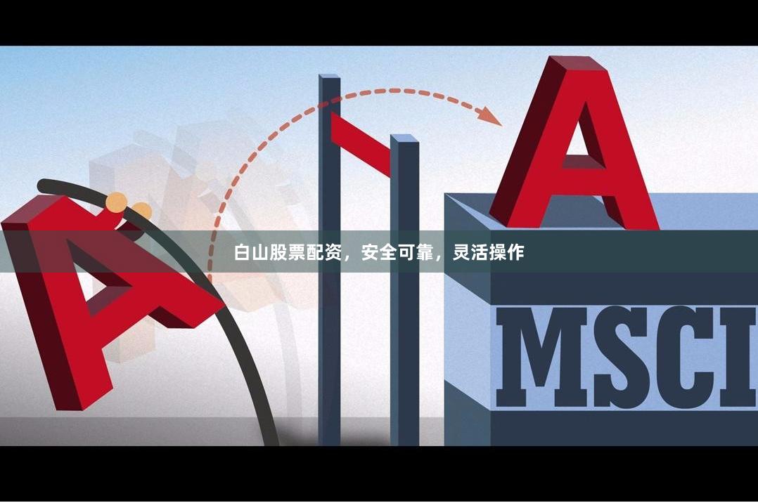 白山股票配资，安全可靠，灵活操作