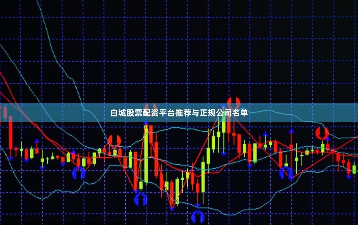白城股票配资平台推荐与正规公司名单