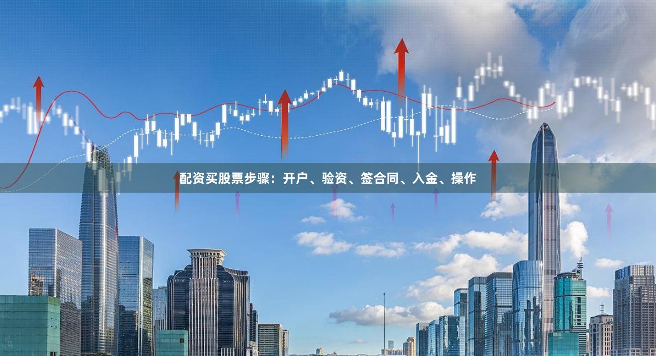配资买股票步骤：开户、验资、签合同、入金、操作