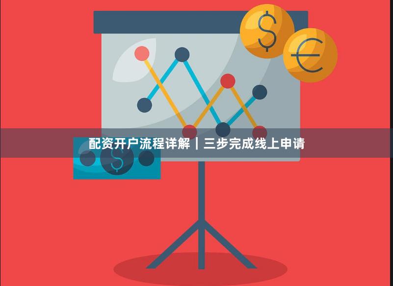 配资开户流程详解｜三步完成线上申请