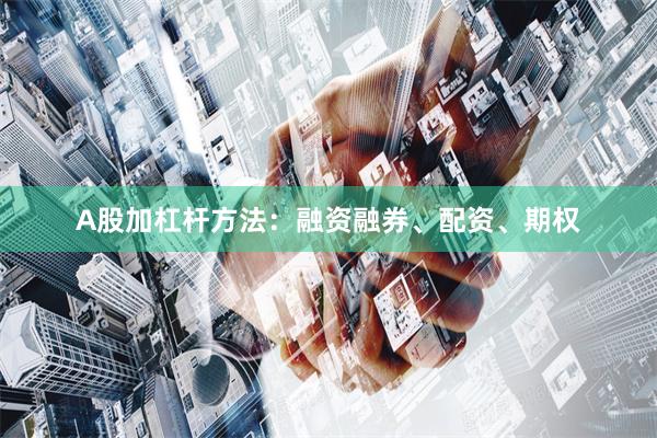 A股加杠杆方法：融资融券、配资、期权