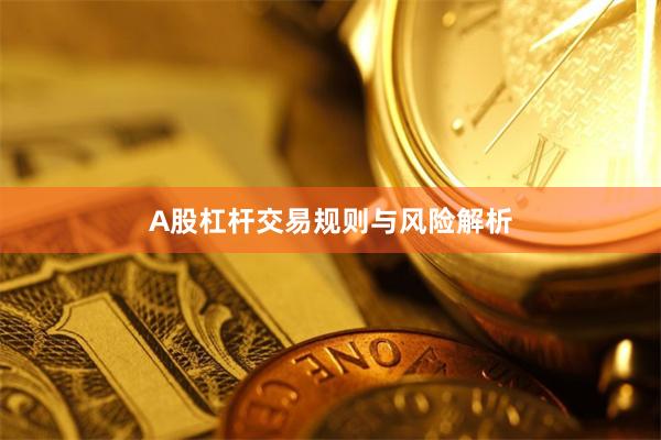 A股杠杆交易规则与风险解析