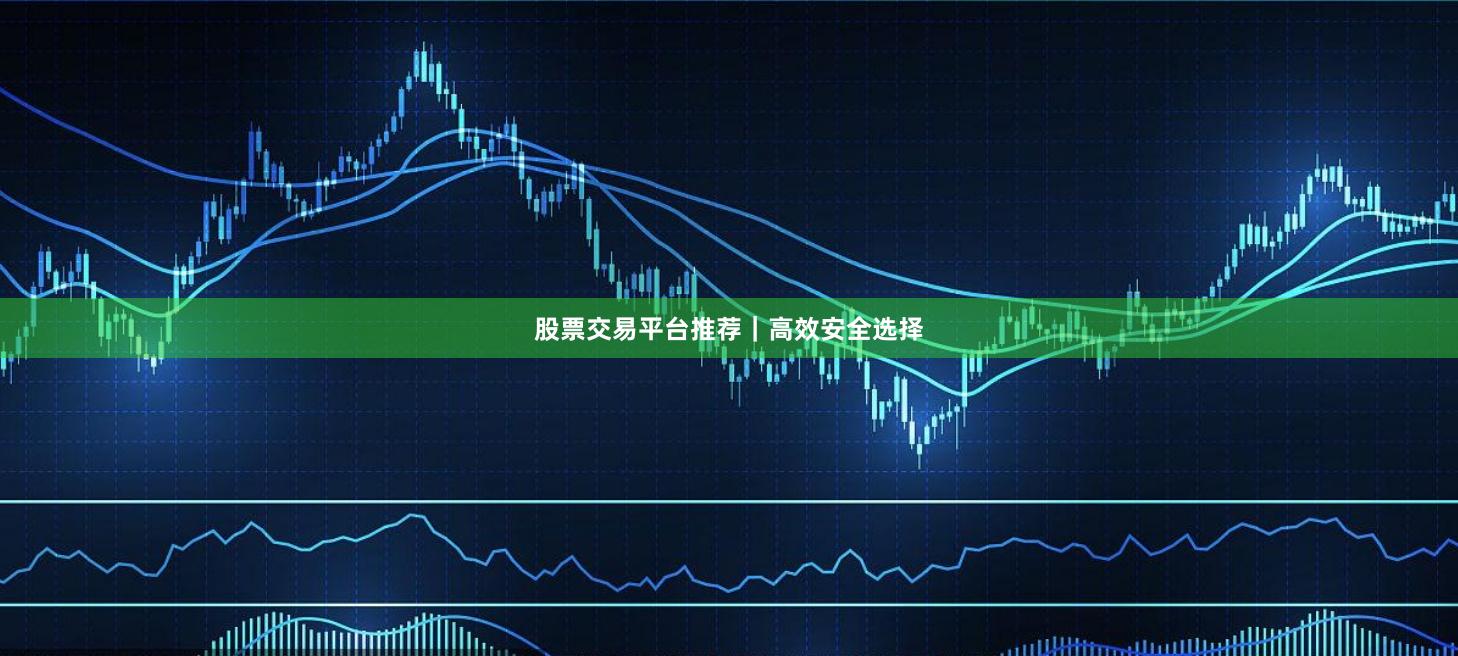 股票交易平台推荐｜高效安全选择