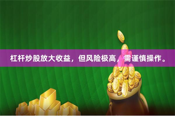 杠杆炒股放大收益，但风险极高，需谨慎操作。