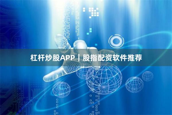 杠杆炒股APP|股指配资软件推荐