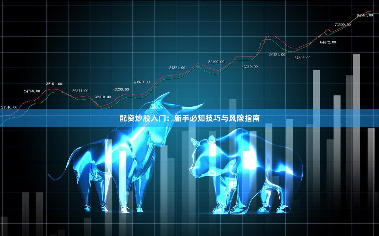 配资炒股入门：新手必知技巧与风险指南