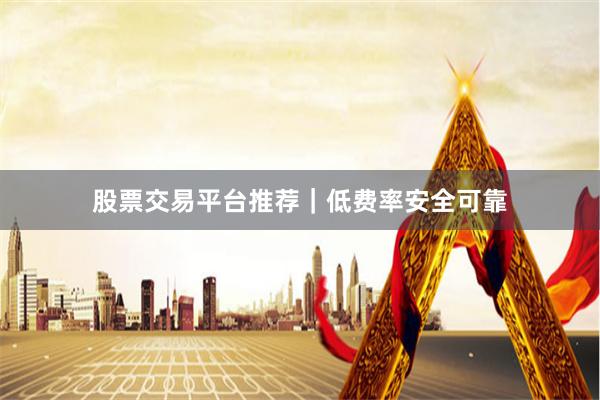 股票交易平台推荐｜低费率安全可靠
