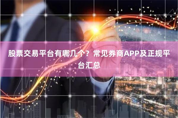 股票交易平台有哪几个？常见券商APP及正规平台汇总