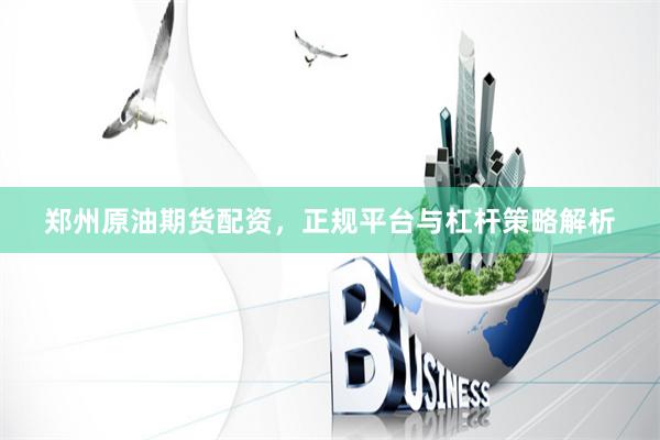 郑州原油期货配资，正规平台与杠杆策略解析