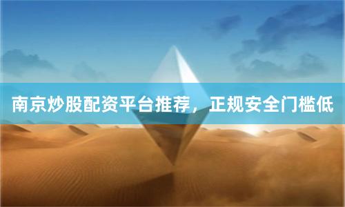 南京炒股配资平台推荐，正规安全门槛低