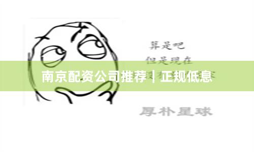 南京配资公司推荐｜正规低息