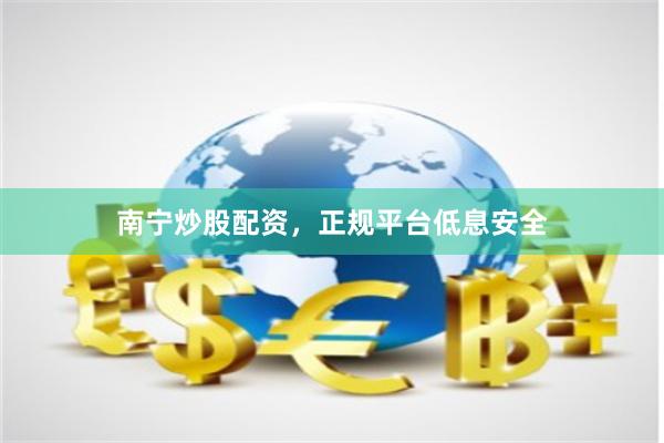 南宁炒股配资，正规平台低息安全