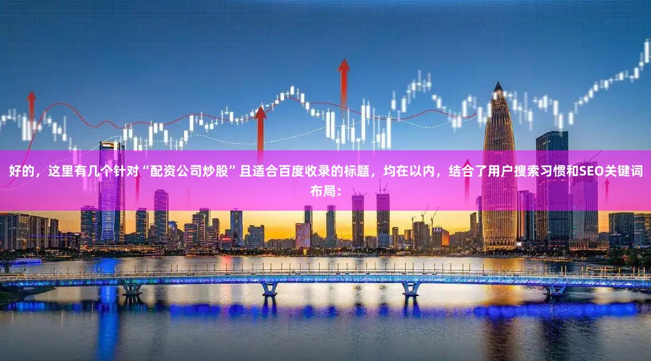 好的，这里有几个针对“配资公司炒股”且适合百度收录的标题，均在以内，结合了用户搜索习惯和SEO关键词布局：