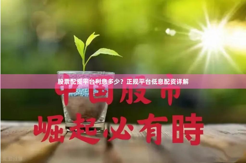股票配资平台利息多少?正规平台低息配资详解
