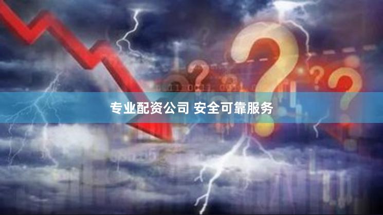 专业配资公司 安全可靠服务